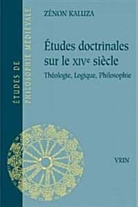 Etudes Doctrinales Sur Le Xive Siecle: Theologie, Logique, Philosophie (Paperback)