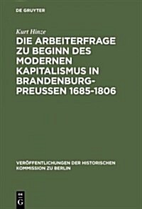 Die Arbeiterfrage Zu Beginn Des Modernen Kapitalismus in Brandenburg-Preussen 1685-1806 (Hardcover, 2. Aufl. Reprin)