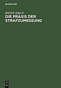 Die PRAXIS Der Strafzumessung: Systematische Darstellung Der Strafzumessungsgr?de Anhand Der H?hstrichterlichen Rechtsprechung (Hardcover, Reprint 2011)