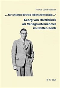 ... Fur Unseren Betrieb Lebensnotwendig ...: Georg Von Holtzbrinck ALS Verlagsunternehmer Im Dritten Reich (Hardcover)