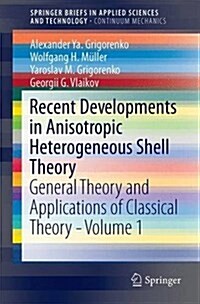 Recent Developments in Anisotropic Heterogeneous Shell Theory: General Theory and Applications of Classical Theory - Volume 1 (Paperback, 2016)