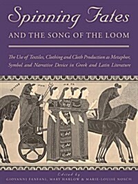 Spinning Fates and the Song of the Loom : The Use of Textiles, Clothing and Cloth Production as Metaphor, Symbol and Narrative Device in Greek and Lat (Hardcover)