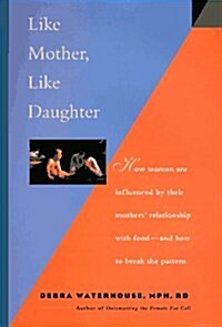 Like Mother, Like Daughter: How Women Are Influenced by Their Mothers Relationship With Food-And How to Break the Pattern (Hardcover, 1st)