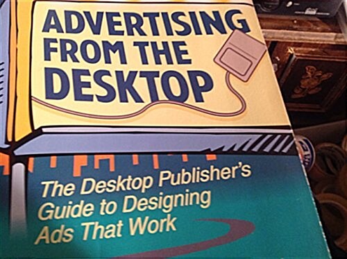 Advertising from the Desktop: The Desktop Publishers Guide to Designing Ads That Work (Paperback, 1st)