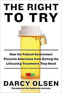 The Right to Try: How the Federal Government Prevents Americans from Getting the Lifesaving Treatments They Need (Hardcover)