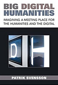 Big Digital Humanities: Imagining a Meeting Place for the Humanities and the Digital (Hardcover)
