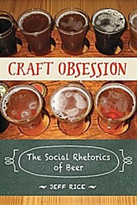 Craft Obsession: The Social Rhetorics of Beer (Paperback)