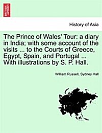 The Prince of Wales Tour: A Diary in India; With Some Account of the Visits ... to the Courts of Greece, Egypt, Spain, and Portugal ... with Ill (Paperback)