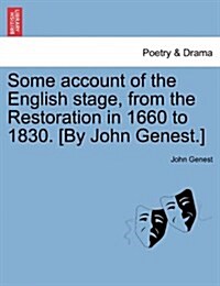 Some Account of the English Stage, from the Restoration in 1660 to 1830. [By John Genest.] (Paperback)