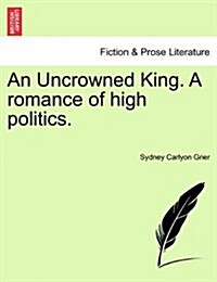 An Uncrowned King. a Romance of High Politics. (Paperback)