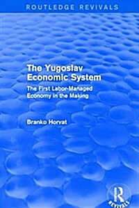 The Yugoslav Economic System (Routledge Revivals) : The First Labor-Managed Economy in the Making (Hardcover)