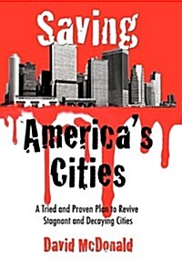 Saving Americas Cities: A Tried and Proven Plan to Revive Stagnant and Decaying Cities (Paperback)