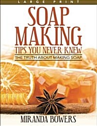Soap Making Tips You Never Knew (Large Print): The Truth about Making Soap (Paperback)