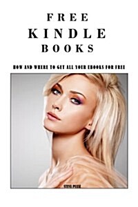 Free Kindle Books: How and Where to Get All Your eBooks for Free (Paperback)