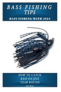 Bass Fishing Tips Bass Fishing with Jigs: How to Catch Bass on Jigs Year Round (Paperback)