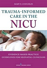 Trauma-Informed Care in the NICU: Evidenced-Based Practice Guidelines for Neonatal Clinicians (Paperback)