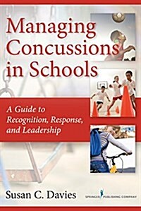 Managing Concussions in Schools: A Guide to Recognition, Response, and Leadership (Paperback)