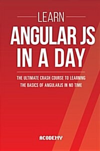 Learn Angularjs in a Day: The Ultimate Crash Course to Learning the Basics of Angularjs in No Time (Paperback)