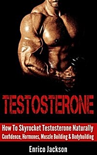 Testosterone: How to Skyrocket Testosterone Naturally - Confidence, Hormones, Muscle Building & Bodybuilding (Paperback)