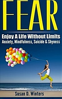Fear: Enjoy a Life Without Limits - Anxiety, Mindfulness, Suicide & Shyness (Paperback)