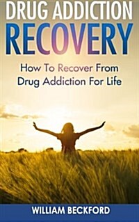 Drug Addiction Recovery: How to Recover from Drug Addiction for Life - Drug Cure, Drug Addiction Treatment & Drug Abuse Recovery (Paperback)