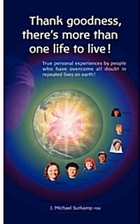 Thank Goodness, Theres More Than One Life! True Personal Experiences by People Who Have Overcome All Doubt in Repeated Lives on Earth ! (Paperback, 2, Revised)
