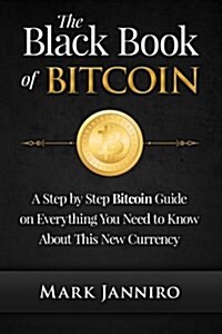 The Black Book of Bitcoin: A Step-By-Step Bitcoin Guide on Everything You Need to Know about This New Currency (Paperback)