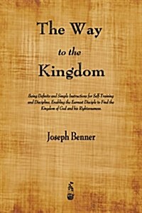 The Way to the Kingdom: Being Definite and Simple Instructions for Self-Training and Discipline, Enabling the Earnest Disciple to Find the Kin (Paperback)