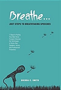 Breathe... Just Steps to Breathtaking Speeches: 7 Steps to Putting Your Best Voice Forward: Discover the Techniques of Voice-Over Speakers, Actors, an (Hardcover)