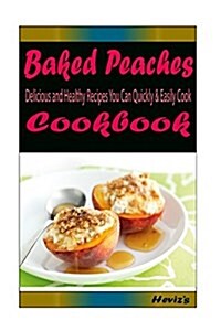 Baked Peaches: Delicious and Healthy Recipes You Can Quickly & Easily Cook (Paperback)
