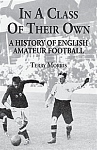 In a Class of Their Own: A History of English Amateur Football (Paperback)