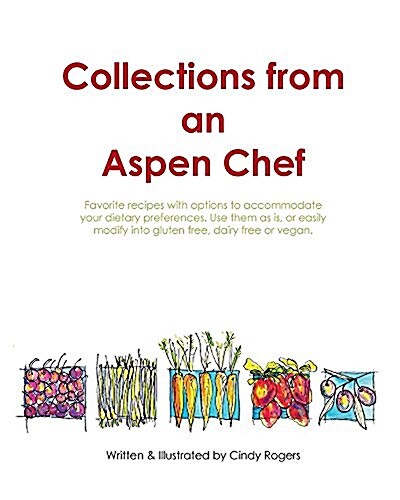 Collections from an Aspen Chef: Favorite Recipes with Options to Accommodate Your Dietary Preferences. Use Them as Is, or Easily Modify Into Gluten Fr (Paperback)