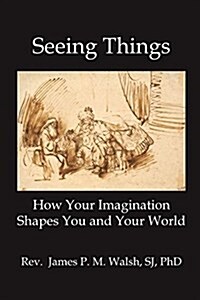 Seeing Things: How Your Imagination Shapes You and Your World (Paperback)