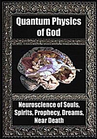 Quantum Physics of God: Neuroscience of Souls, Spirits, Dreams, Prophecy, Near Death (Paperback)