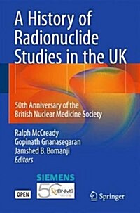 A History of Radionuclide Studies in the UK: 50th Anniversary of the British Nuclear Medicine Society (Hardcover)