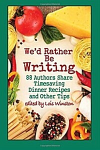 Wed Rather Be Writing: 88 Authors Share Timesaving Dinner Recipes and Other Tips (Paperback)