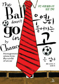 우연히 들어가는 공은 없다 :FC 바로셀로나의 성공 전략 =(The) ball doesn't go in by chance : management ideas from the world of soccer 