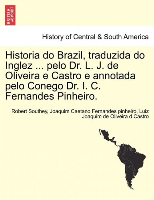 Historia Do Brazil, Traduzida Do Inglez ... Pelo Dr. L. J. de Oliveira E Castro E Annotada Pelo Conego Dr. I. C. Fernandes Pinheiro. (Paperback)