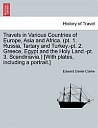 Travels in Various Countries of Europe, Asia and Africa. (PT. 1. Russia, Tartary and Turkey.-PT. 2. Greece, Egypt and the Holy Land.-PT. 3. Scandinavi (Paperback)