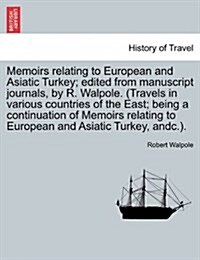Memoirs Relating to European and Asiatic Turkey; Edited from Manuscript Journals, by R. Walpole. (Travels in Various Countries of the East; Being a Co (Paperback)