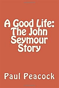 A Good Life: The John Seymour Story (Paperback)