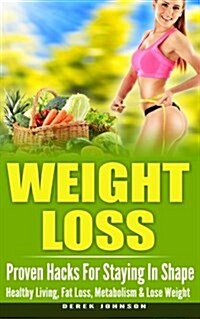 Weight Loss: Proven Hacks for Staying in Shape - Healthy Living, Fat Loss, Metabolism & Lose Weight (Paperback)