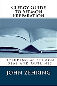 Clergy Guide to Sermon Preparation: Including 40 Sermon Ideas and Outlines (Paperback)