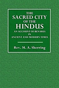 The Sacred City of the Hindus: An Account of Benares in Ancient and Modern Times (Paperback)