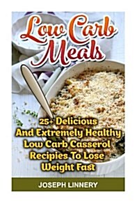 Low Carb Meals: 25+ Delicious and Extremely Healthy Low Carb Casserol Recipies to Lose Weight Fast: Low Carb Cookbook, Low Carb Diet, (Paperback)