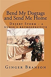 Bend My Dogtags and Send Me Home: A Dsert Storm Nurses Retrospective (Paperback)