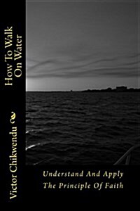 How to Walk on Water: Understand and Apply the Principle of Faith (Paperback)