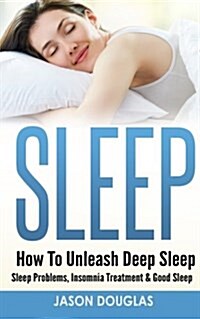 Sleep: How to Unleash Deep Sleep - Sleep Problems, Insomnia Treatment & Good Sleep (Paperback)