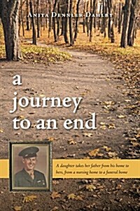A Journey to an End: A Daughter Takes Her Father from His Home to Hers, from a Nursing Home to a Funeral Home (Paperback)