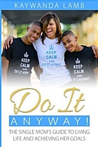 Do It Anyway!: The Single Moms Guide to Living Life and Achieving Her Goals (Paperback)